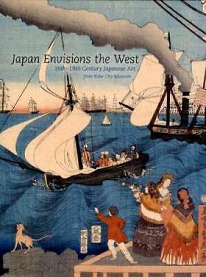 Japan Envisions the West: 16th-19th Century Japanese Art from Kobe - VERY GOOD