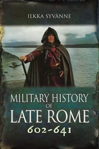 Military History of Late Rome 602-641 by Ilkka Syvanne: New