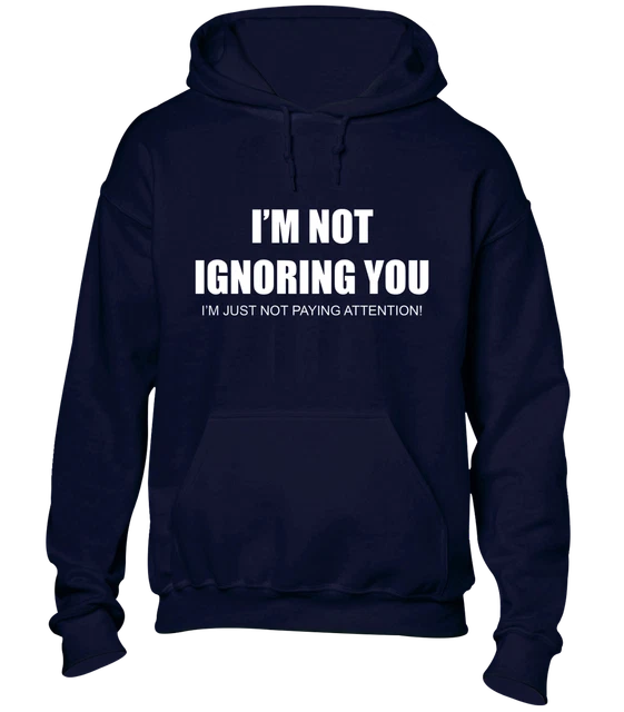 I'm Not Ignoring You Hoody Hoodie Funny Joke Slogan Rude Design Gift Novelty
