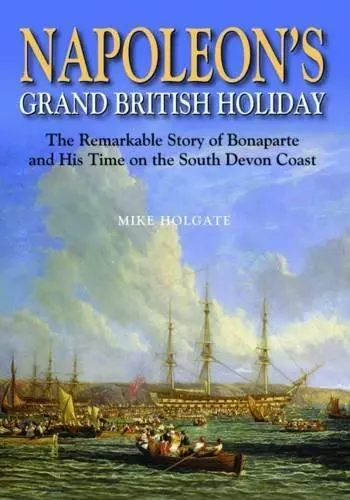 Napoleon's Grand British Holiday: The Remarkable Story of Bonaparte and His Days