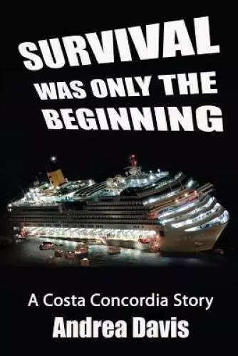 Survival Was Only The Beginning: A Costa Concordia Story - Paperback - VERY GOOD