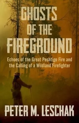 Ghosts of the Fireground Echoes of the Great Peshtigo Fire and ... 9781504055949