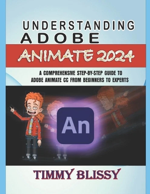 UNDERSTANDING ADOBE ANIMATE 2024: A Comprehensive Step-By-Step Guide to