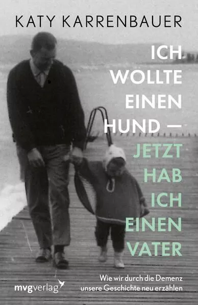 Ich wollte einen Hund - jetzt hab ich einen Vater Wie wir durch die Demenz unser