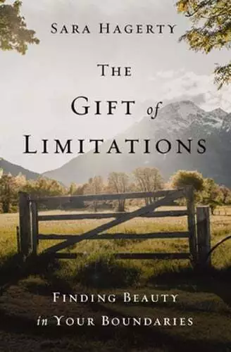 The Gift of Limitations: Finding Beauty in Your Boundaries by Sara Hagerty: New