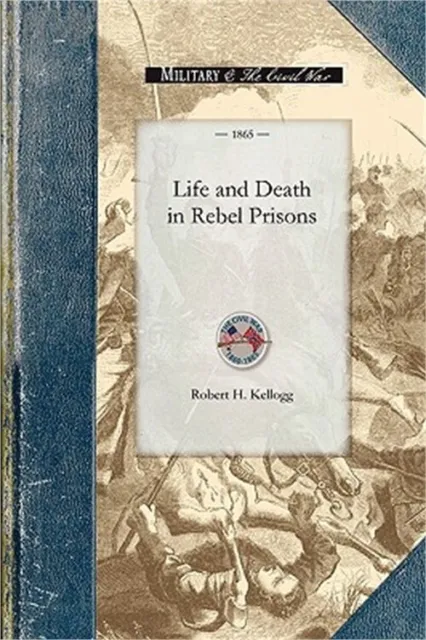 Life and Death in Rebel Prisons: Giving a Complete History of the Inhuman and Ba