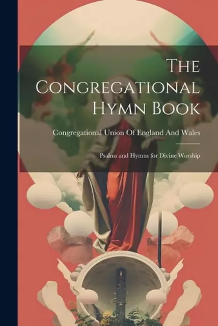 The Congregational Hymn Book: Psalms and Hymns for Divine Worship by Congregatio