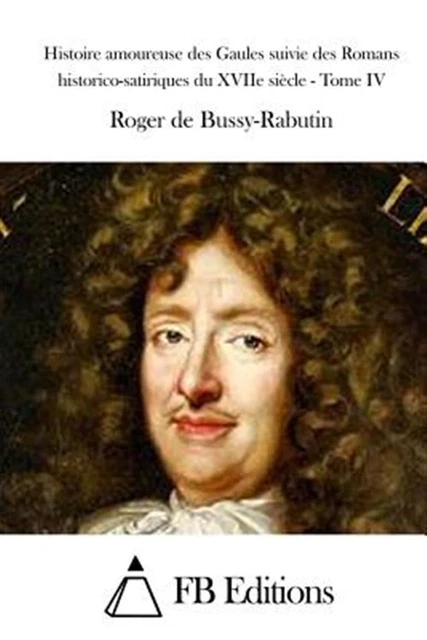 Histoire Amoureuse Des Gaules Suivie Des Romans Historico-satiriques Du Xviie...