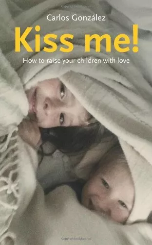 Kiss Me!: How to Raise Your Child with Love By Carlos Gonzalez