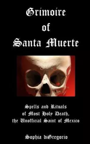 Grimoire of Santa Muerte: Spells and Rituals of Most Holy Death, the Unoffici...