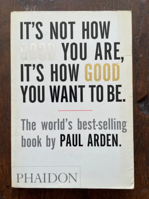 Paul Arden, It's not how good you are, it's how good you want to be. Phaidon2008
