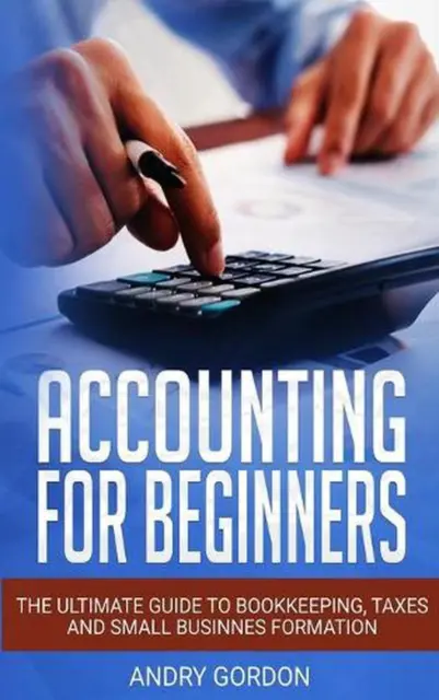 Accounting for Beginners: The Ultimate Guide to Bookkeeping, Taxes and Small Bus