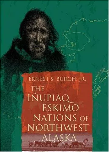 The Inupiaq Eskimo Nations of Northwest Alaska by Burch, Ernest