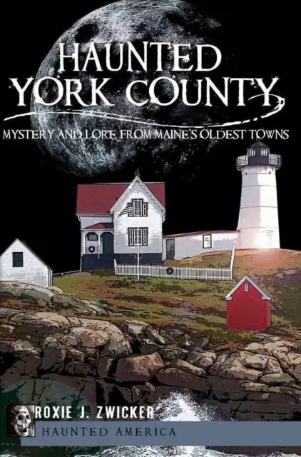 Haunted York County: Mystery and Lore from Maine's Oldest Towns by Roxie J. Zwic