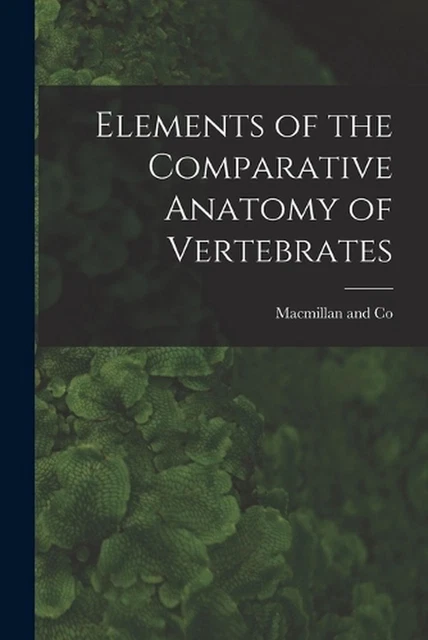 ELEMENTS OF THE Comparative Anatomy of Vertebrates by MacMillan and Co ...
