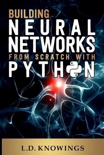 BUILDING NEURAL NETWORKS from Scratch with Python by L.D. Knowings ...