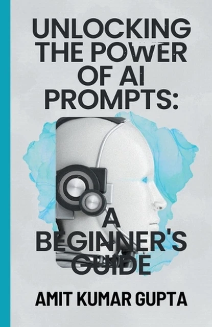 &UNLOCKING THE POWER of AI Prompts: A Beginner's Guide" by Amit Gupta ...