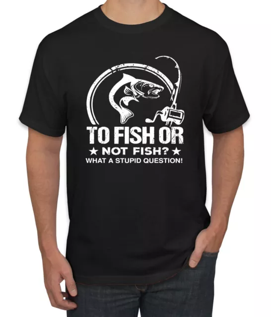 To Fish Or Not To Fish What A Stupid Question Fishing Mens Graphic T-Shirt