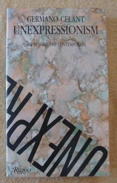 Un-Expressionism　Germano Celant GERMANO CELANT: UNEXPRESSIONISM ART BEYOND THE CONTEMPORARY 1988