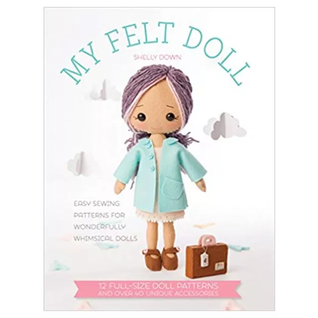 My Felt Doll: Easy sewing patterns for wonderfully By Shelly Down PaperBack NEW