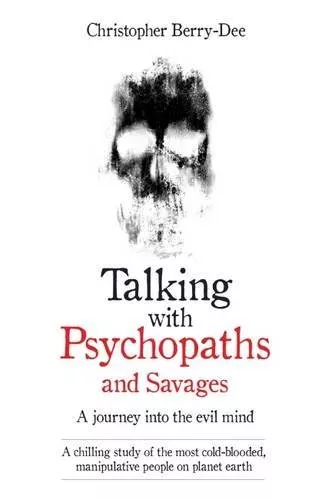 Talking with Psychopaths: A Journey into the Evil Mind By Christopher Berry-Dee