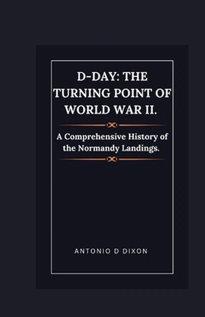 D-DAY: THE TURNING Point of World War II.: A Comprehensive History of ...