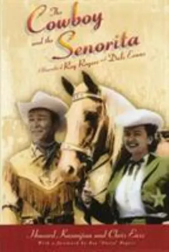 THE COWBOY AND the Senorita: A Biography of Roy Rogers and Dale Evans ...