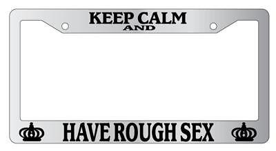 Keep Calm And Have Rough Sex Chrome License Plate Frame