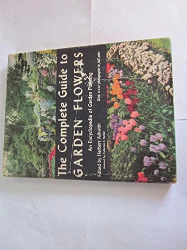 THE COMPLETE GUIDE TO GARDEN FLOWERS : AN ENCYCLOPEDIA OF By Herbert. Askwith