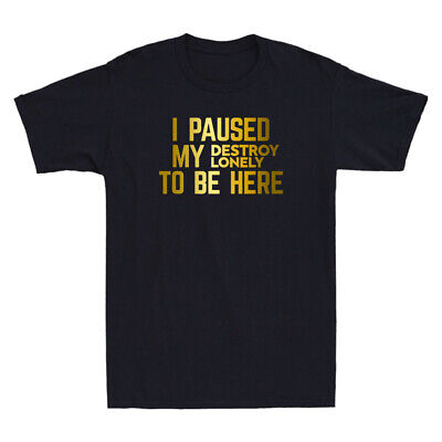 I Paused My Destroy Lonely To Be Here Funny Sarcastic Saying Humor Men's T-Shirt