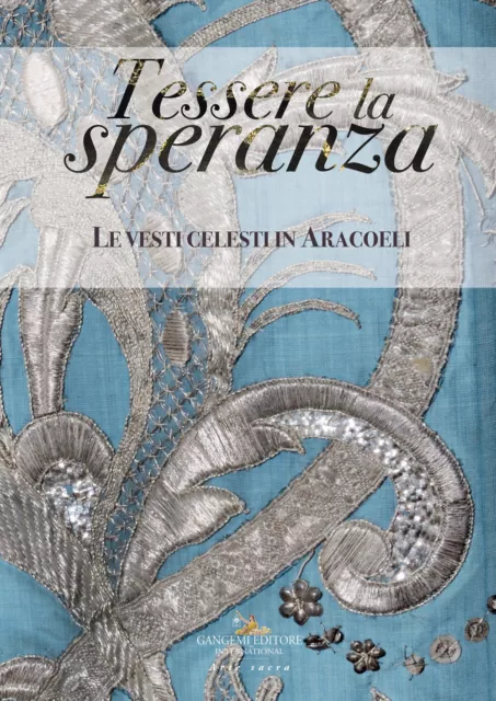 Tessere la speranza. Le vesti celesti in Aracoeli. Ediz. illustrata - Eich...