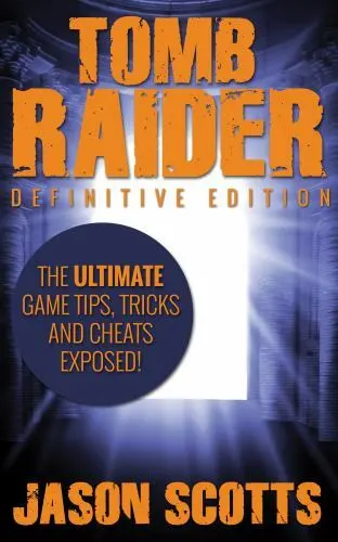 Tomb Raider: Definitive Edition - The Ultimate Game Tips, Tricks and Cheats E...