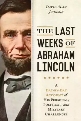The Last Weeks of Abraham Lincoln: A Day-by-Day Account of His Personal,  - GOOD