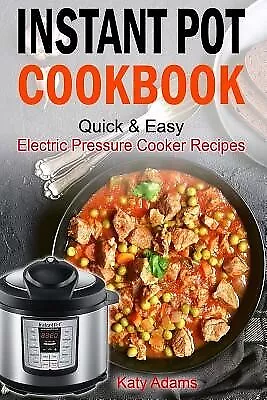 Instant Pot Cookbook Quick & Easy Electric Pressure Cooker Recipe by Adams, Katy