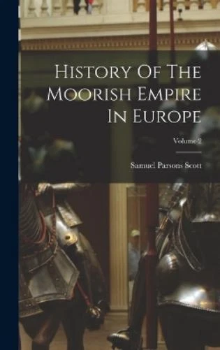 SAMUEL PARSONS SCOTT History Of The Moorish Empire In Europe; Volume 2