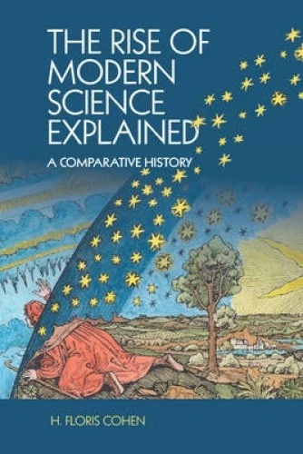 THE RISE OF Modern Science Explained: A Comparative History by Cohen, H ...