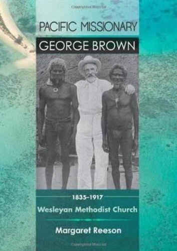 George Reeson PACIFIC MISSIONARY GEORGE Brown 1835-1917: Wesleyan Methodist Church by ...