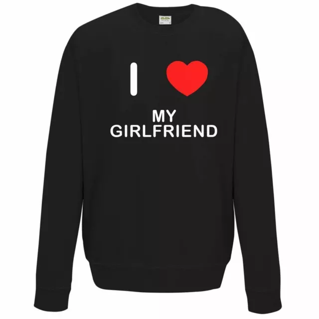 I Love My Girlfriend - Quality Sweatshirt / Jumper Choose Colour