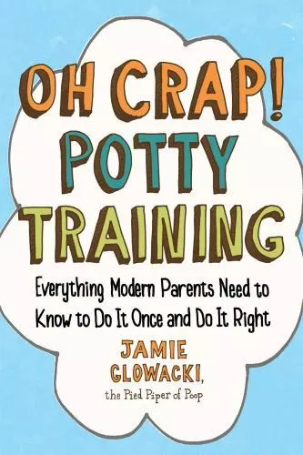 Oh Crap! Potty Training : Everything Modern Parents Need to Know to Do It...