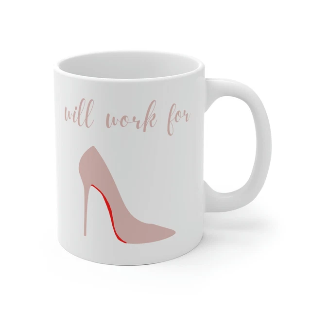 Will Work For Red Bottoms Coffee Mug High Heels Tea Cup Girls Gift Idea