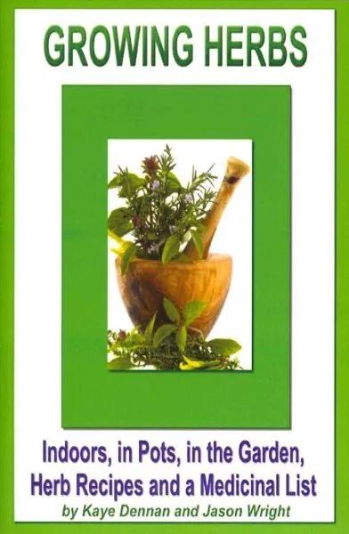 Growing Herbs : Indoors, in Pots, in the Garden, Herb Recipes And a Medicinal...