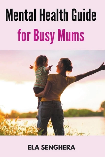 Mental Health Guide for Busy Mums by Ela Senghera Paperback Book