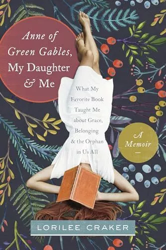 Anne of Green Gables, My Daughter, and�Me: What My Favorite Book Taught Me ab...