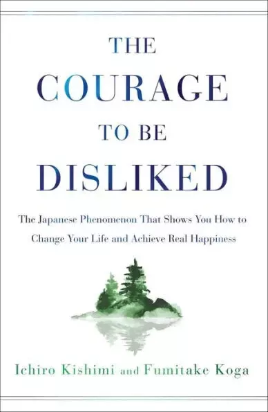 The Courage to Be Disliked : The Japanese Phenomenon That Shows You How to...