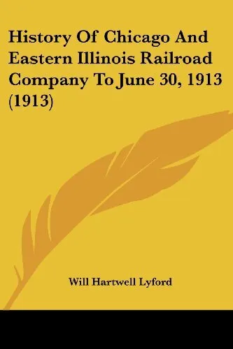 HISTORY OF CHICAGO AND EASTERN ILLINOIS RAILROAD COMPANY By Will Hartwell Lyford