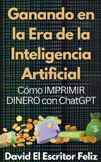 Ganando en la Era de la Inteligencia Artificial Cmo IMPRIMIR DINERO con ChatGPT