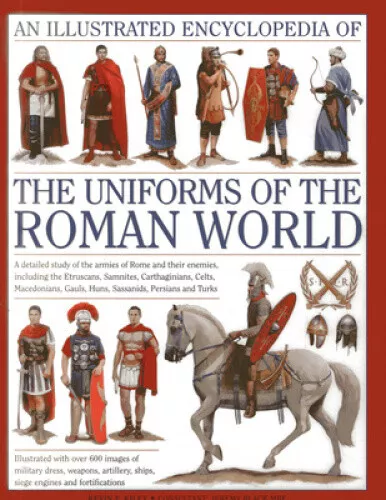 An Illustrated Encyclopedia of the Uniforms of the Roman World: A Detailed