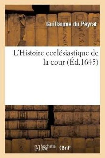 L'Histoire Eccl?siastique de la Cour, Ou Les Antiquitez Et Recherches de la...