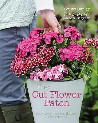 The Cut Flower Patch: Grow your own cut flowers all year round by Curley, Louis