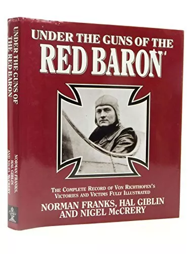 Under the Guns of the Red Baron: The Complete Record of Von Richthofens Victorie